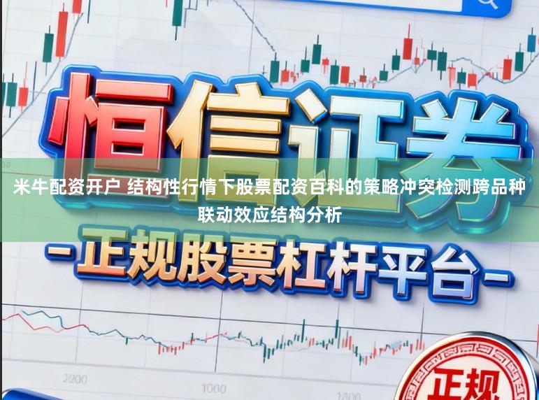 米牛配资开户 结构性行情下股票配资百科的策略冲突检测跨品种联动效应结构分析