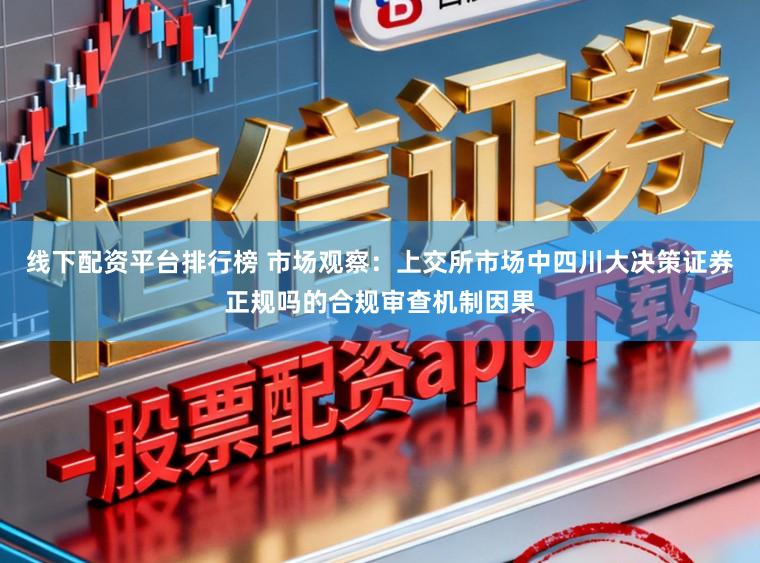 线下配资平台排行榜 市场观察：上交所市场中四川大决策证券正规吗的合规审查机制因果