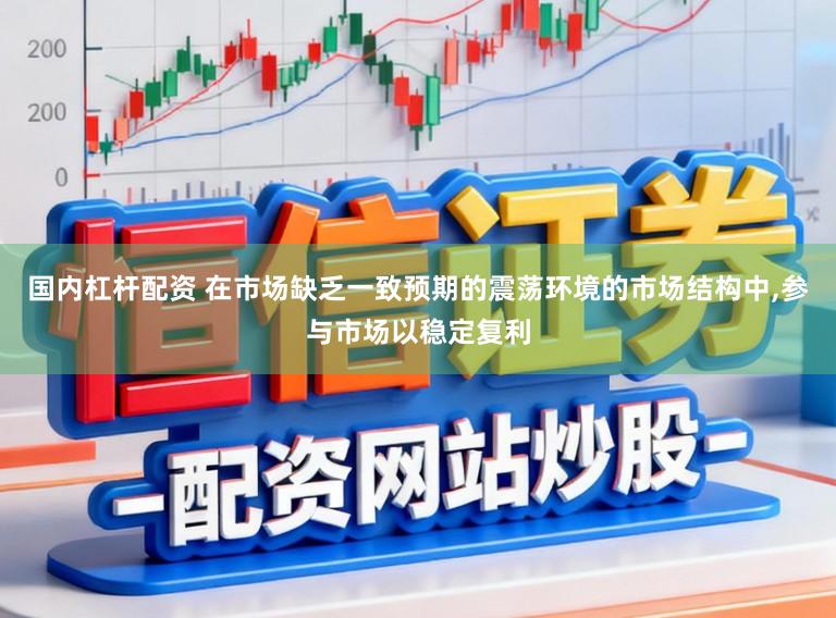 国内杠杆配资 在市场缺乏一致预期的震荡环境的市场结构中,参与市场以稳定复利