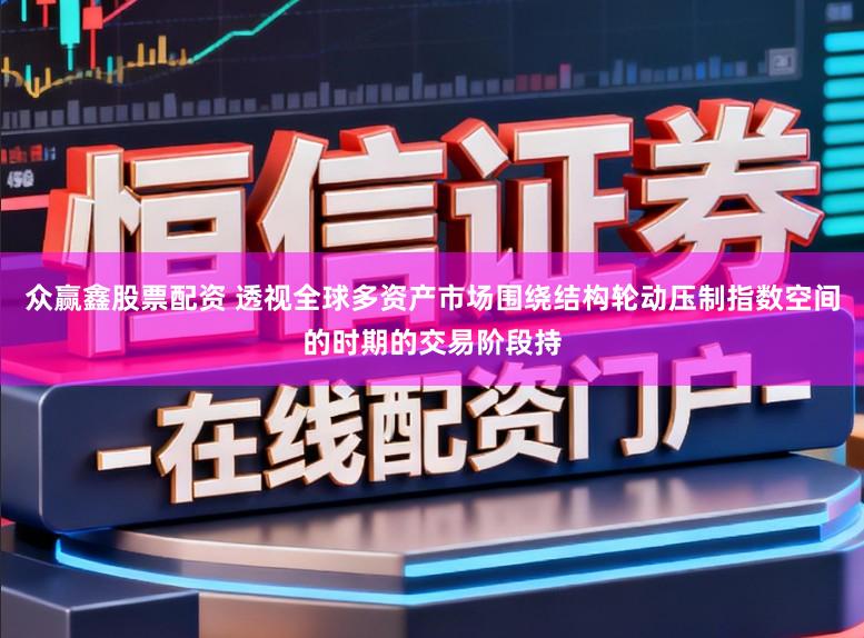 众赢鑫股票配资 透视全球多资产市场围绕结构轮动压制指数空间的时期的交易阶段持