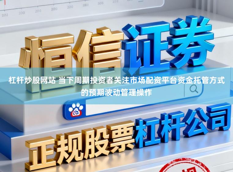 杠杆炒股网站 当下周期投资者关注市场配资平台资金托管方式的预期波动管理操作