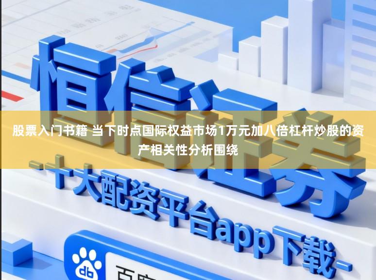 股票入门书籍 当下时点国际权益市场1万元加八倍杠杆炒股的资产相关性分析围绕
