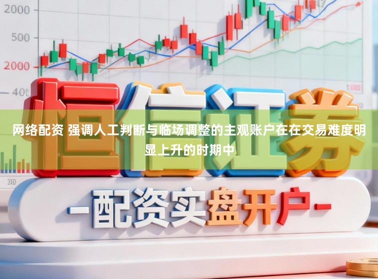 网络配资 强调人工判断与临场调整的主观账户在在交易难度明显上升的时期中