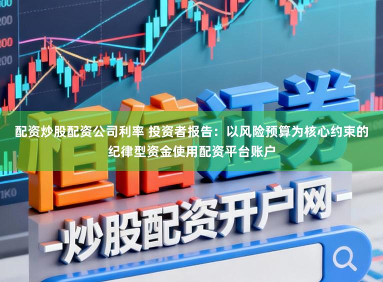 配资炒股配资公司利率 投资者报告：以风险预算为核心约束的纪律型资金使用配资平台账户