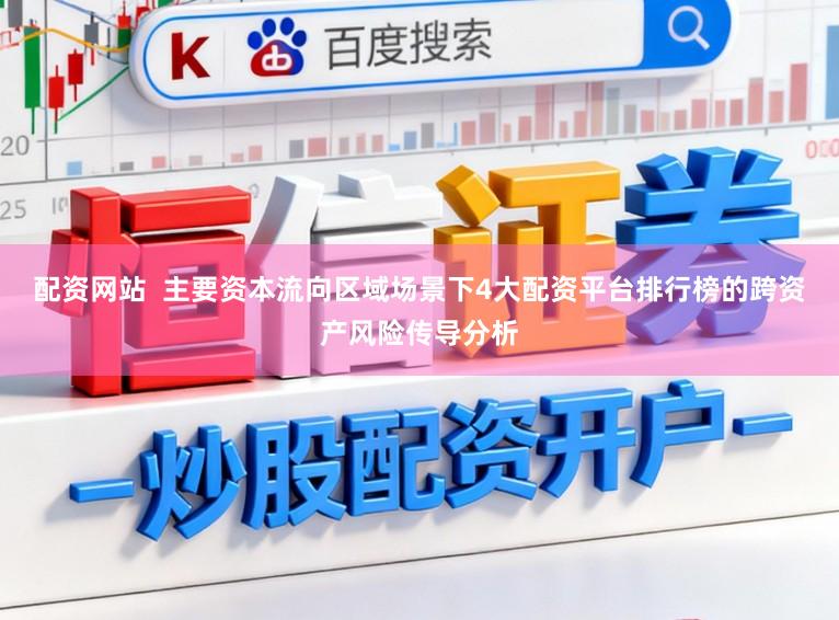 配资网站  主要资本流向区域场景下4大配资平台排行榜的跨资产风险传导分析
