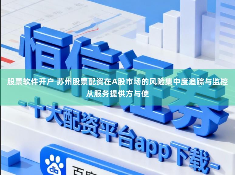 股票软件开户 苏州股票配资在A股市场的风险集中度追踪与监控从服务提供方与使