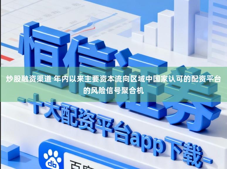 炒股融资渠道 年内以来主要资本流向区域中国家认可的配资平台的风险信号聚合机