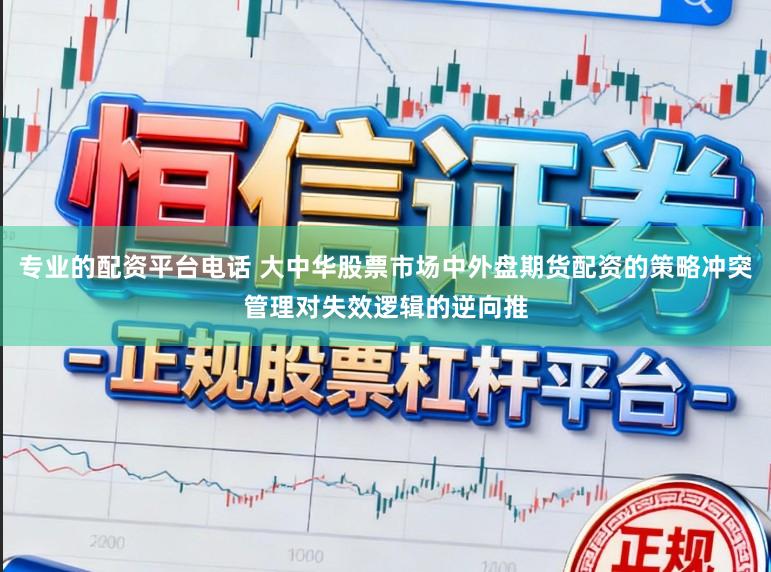 专业的配资平台电话 大中华股票市场中外盘期货配资的策略冲突管理对失效逻辑的逆向推
