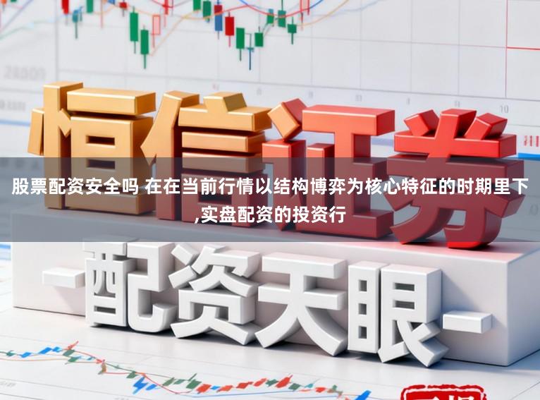 股票配资安全吗 在在当前行情以结构博弈为核心特征的时期里下，实盘配资的投资行