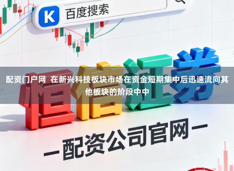 配资门户网  在新兴科技板块市场在资金短期集中后迅速流向其他板块的阶段中中