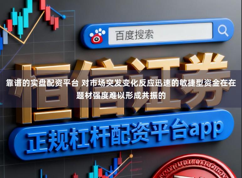 靠谱的实盘配资平台 对市场突发变化反应迅速的敏捷型资金在在题材强度难以形成共振的