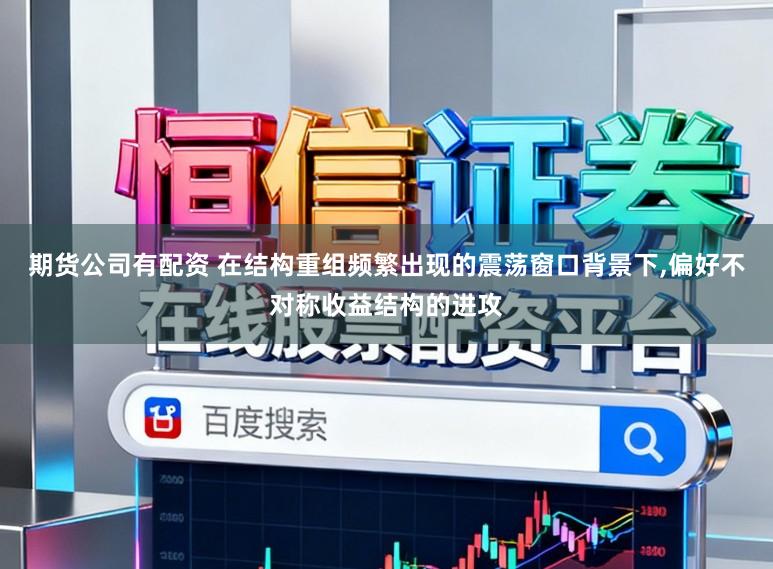 期货公司有配资 在结构重组频繁出现的震荡窗口背景下，偏好不对称收益结构的进攻