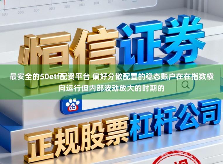 最安全的50etf配资平台 偏好分散配置的稳态账户在在指数横向运行但内部波动放大的时期的