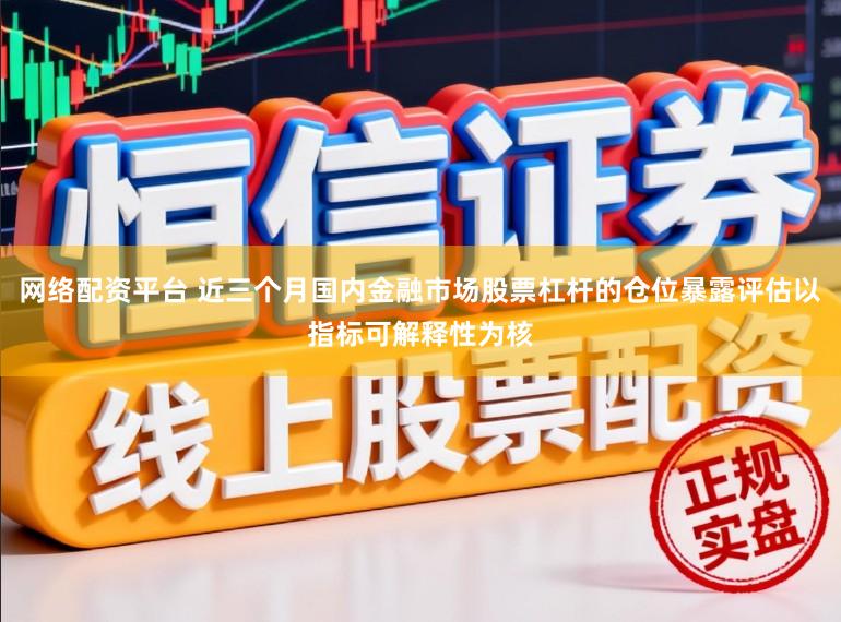 网络配资平台 近三个月国内金融市场股票杠杆的仓位暴露评估以指标可解释性为核