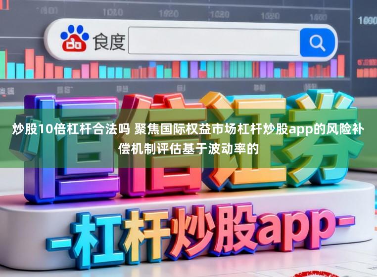 炒股10倍杠杆合法吗 聚焦国际权益市场杠杆炒股app的风险补偿机制评估基于波动率的