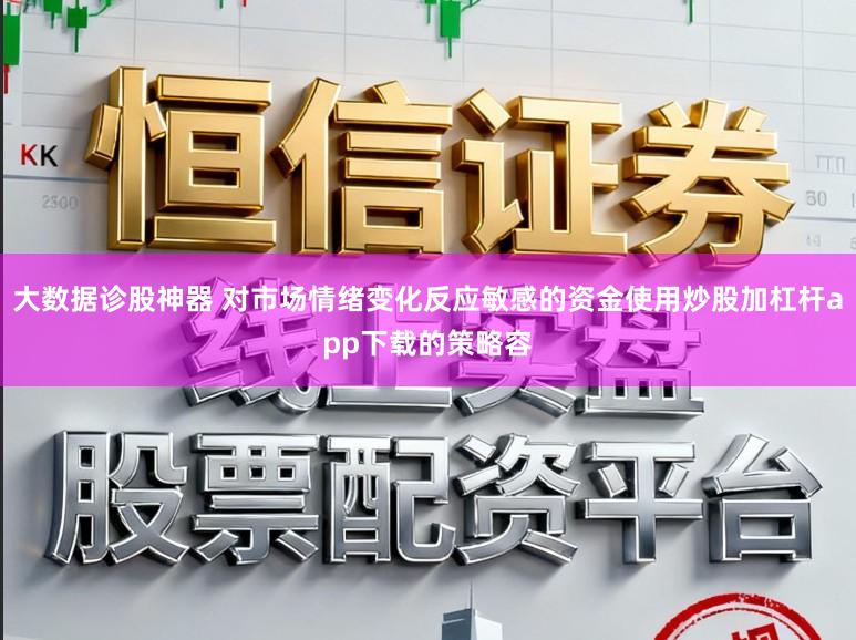 大数据诊股神器 对市场情绪变化反应敏感的资金使用炒股加杠杆app下载的策略容