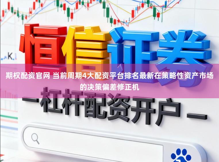 期权配资官网 当前周期4大配资平台排名最新在策略性资产市场的决策偏差修正机