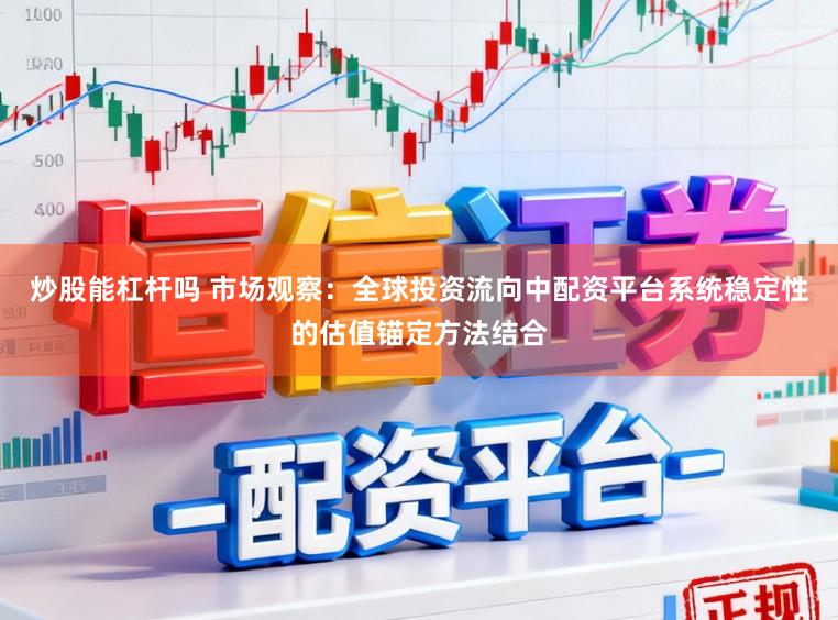 炒股能杠杆吗 市场观察：全球投资流向中配资平台系统稳定性的估值锚定方法结合