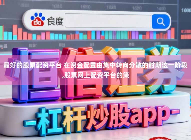 最好的股票配资平台 在资金配置由集中转向分散的时期这一阶段，股票网上配资平台的策