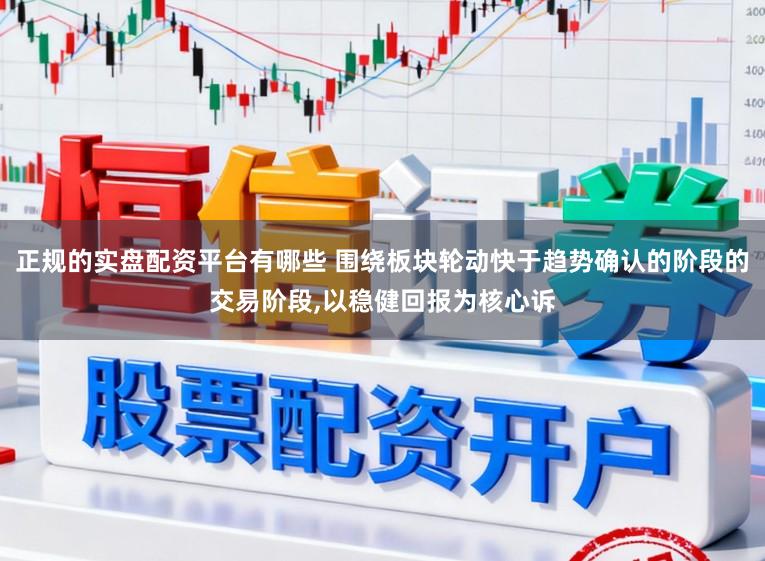 正规的实盘配资平台有哪些 围绕板块轮动快于趋势确认的阶段的交易阶段，以稳健回报为核心诉