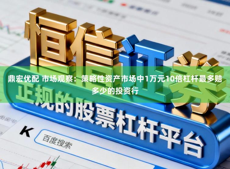 鼎宏优配 市场观察：策略性资产市场中1万元10倍杠杆最多赔多少的投资行