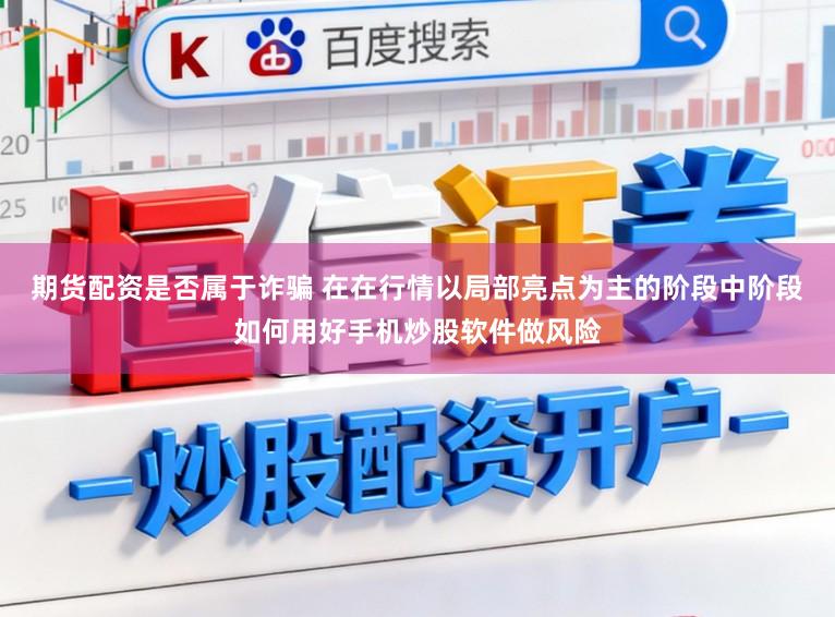 期货配资是否属于诈骗 在在行情以局部亮点为主的阶段中阶段如何用好手机炒股软件做风险