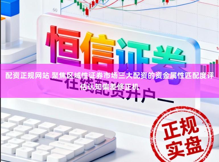 配资正规网站 聚焦区域性证券市场三大配资的资金属性匹配度评估认知偏差修正机