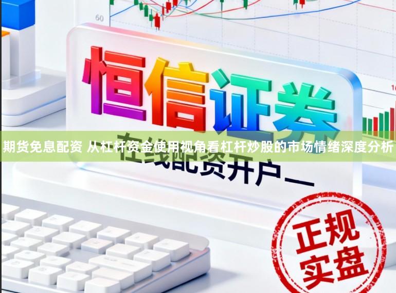 期货免息配资 从杠杆资金使用视角看杠杆炒股的市场情绪深度分析