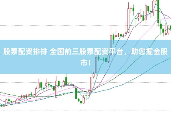 股票配资排排 全国前三股票配资平台,助您掘金股市!