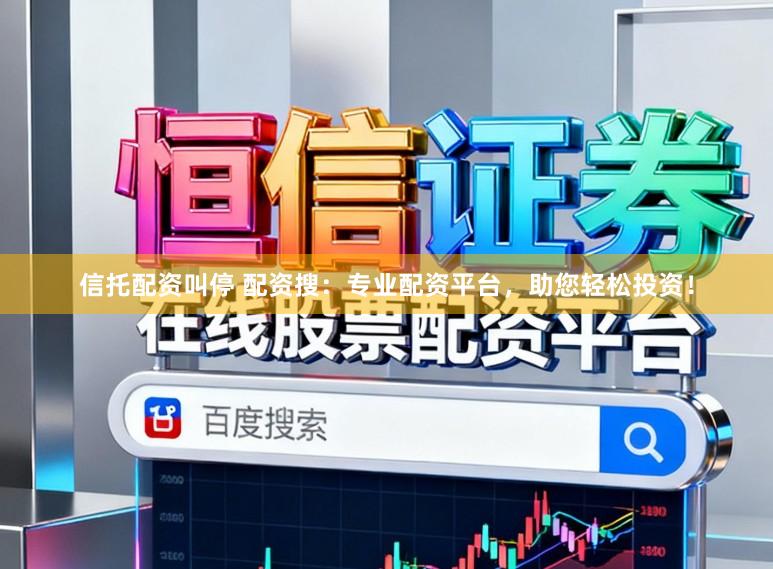 信托配资叫停 配资搜：专业配资平台，助您轻松投资！