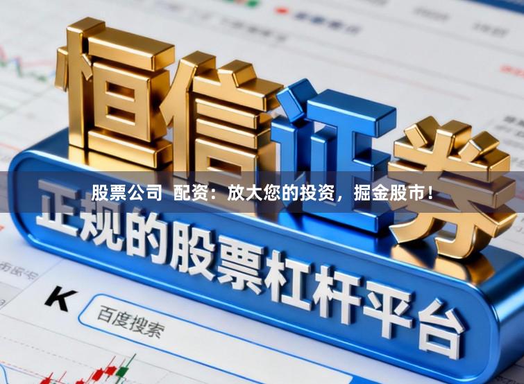 股票公司  配资：放大您的投资，掘金股市！