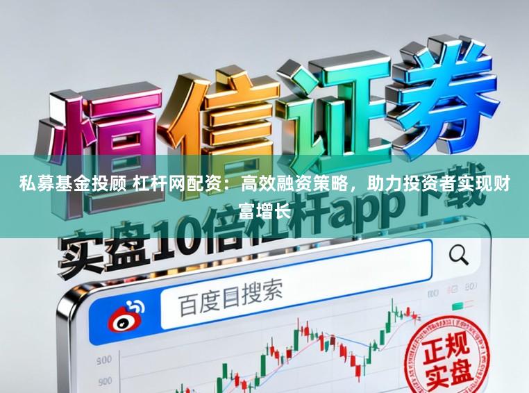 私募基金投顾 杠杆网配资：高效融资策略，助力投资者实现财富增长