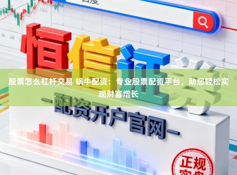 股票怎么杠杆交易 蜗牛配资：专业股票配资平台，助您轻松实现财富增长