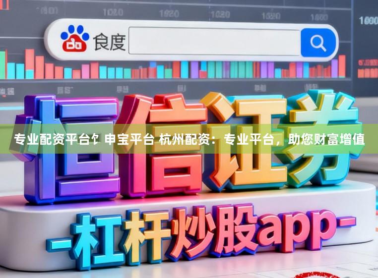 专业配资平台饣申宝平台 杭州配资：专业平台，助您财富增值