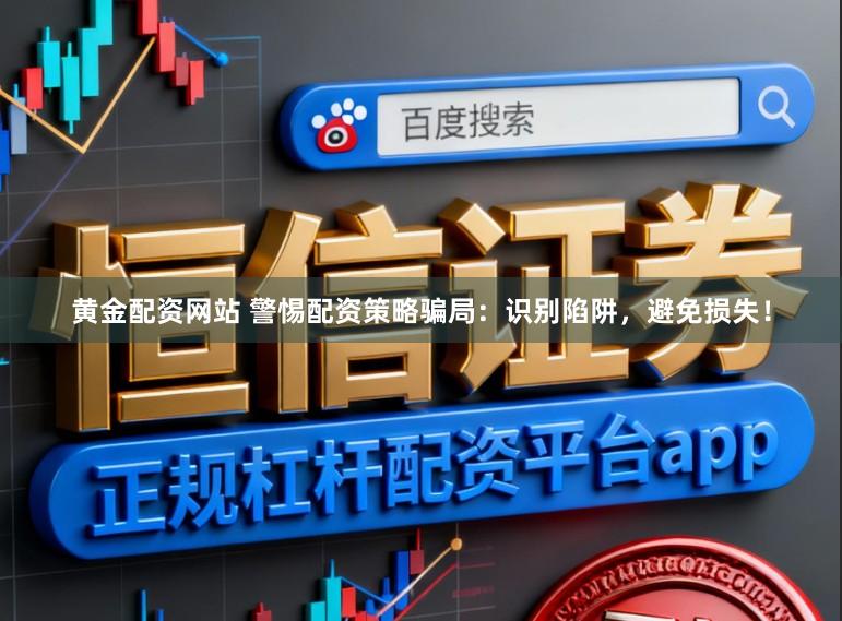 黄金配资网站 警惕配资策略骗局：识别陷阱，避免损失！