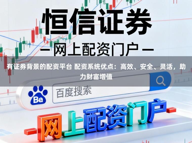 有证券背景的配资平台 配资系统优点:高效、安全、灵活,助力财富增值