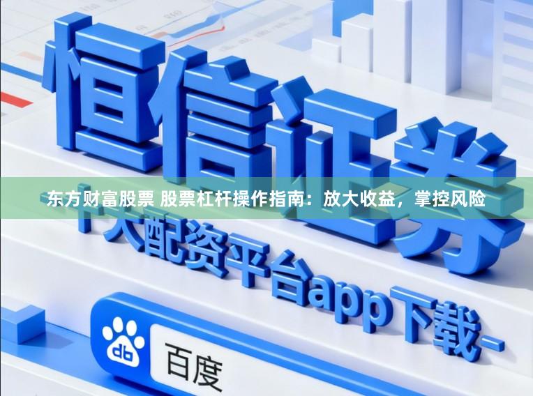 东方财富股票 股票杠杆操作指南：放大收益，掌控风险