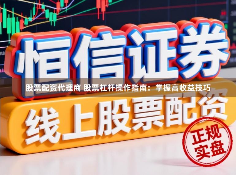 股票配资代理商 股票杠杆操作指南：掌握高收益技巧