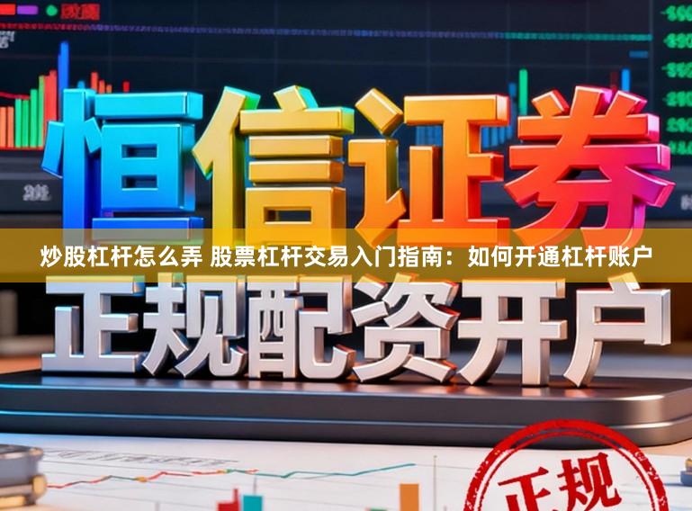 炒股杠杆怎么弄 股票杠杆交易入门指南：如何开通杠杆账户