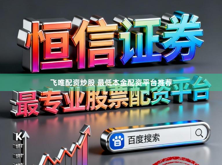 飞唯配资炒股 最低本金配资平台推荐
