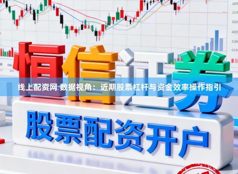 线上配资网 数据视角：近期股票杠杆与资金效率操作指引