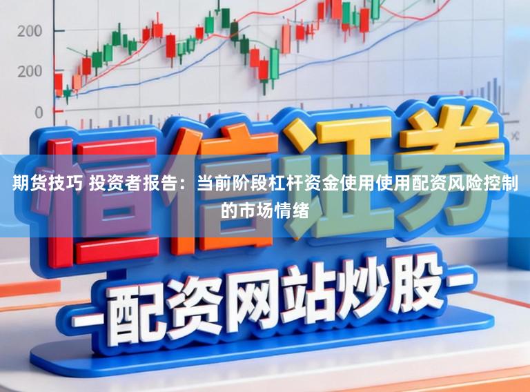 期货技巧 投资者报告:当前阶段杠杆资金使用使用配资风险控制的市场情绪