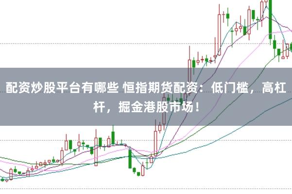 配资炒股平台有哪些 恒指期货配资:低门槛,高杠杆,掘金港股市场!