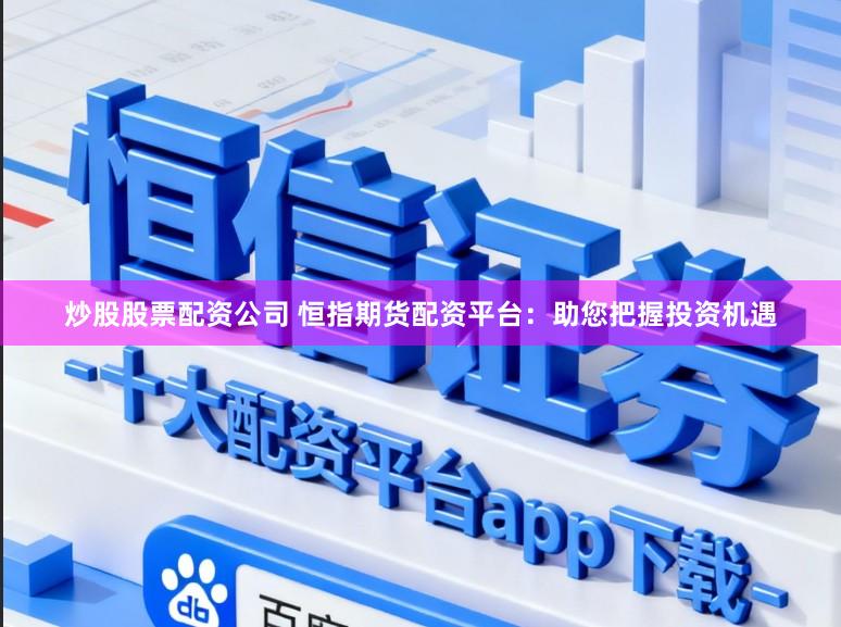 炒股股票配资公司 恒指期货配资平台:助您把握投资机遇
