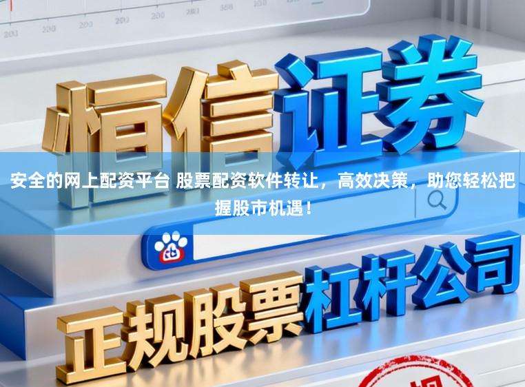 安全的网上配资平台 股票配资软件转让，高效决策，助您轻松把握股市机遇！