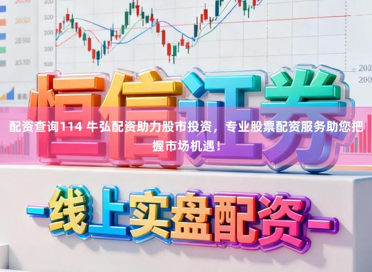 配资查询114 牛弘配资助力股市投资,专业股票配资服务助您把握市场机遇!