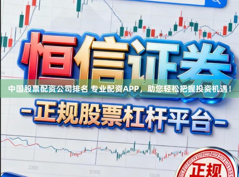 中国股票配资公司排名 专业配资APP，助您轻松把握投资机遇！