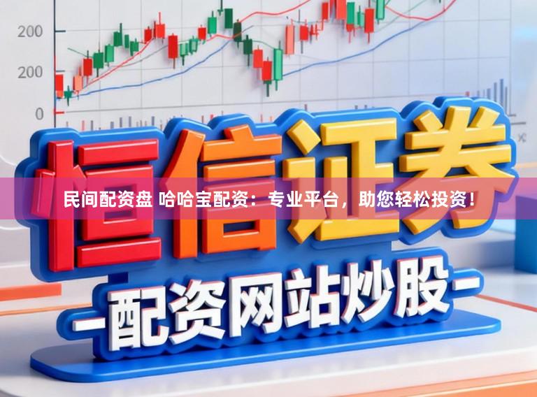 民间配资盘 哈哈宝配资：专业平台，助您轻松投资！