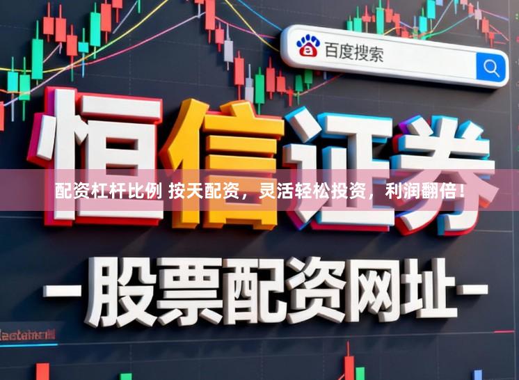 配资杠杆比例 按天配资，灵活轻松投资，利润翻倍！
