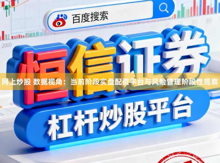 网上炒股 数据视角：当前阶段实盘配资平台与风险管理阶段性观察